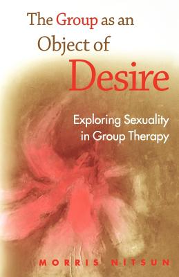 The Group as an Object of Desire: Exploring Sexuality in Group Therapy - Nitsun, Morris