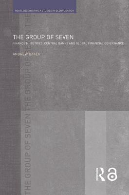 The Group of Seven: Finance Ministries, Central Banks and Global Financial Governance - Baker, Andrew