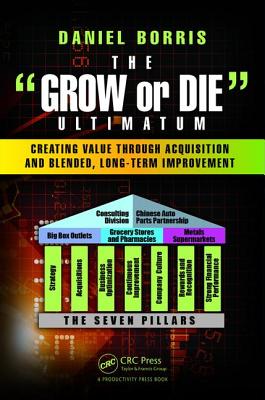 The Grow or Die Ultimatum: Creating Value Through Acquisition and Blended, Long-Term Improvement Formulas - Borris, Daniel