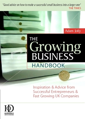 The Growing Business Handbook: Inspiration and Advice from Successful Entrepreneurs and Fast Growing UK Companies 10th Edition - Jolly, Adam (Editor)