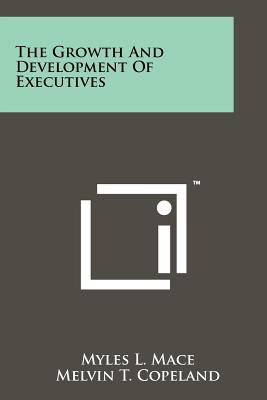 The Growth And Development Of Executives - Mace, Myles L, and Copeland, Melvin T (Foreword by)