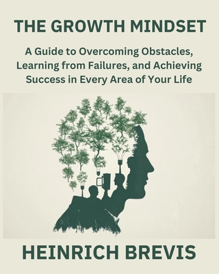 The Growth Mindset: A Guide to Overcoming Obstacles, Learning from Failures, and Achieving Success in Every Area of Your Life - Brevis, Heinrich