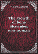 The Growth of Bone Observations on Osteogenesis