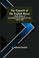 The Growth of the English House; A short history of its architectural development from 1100 to 1800