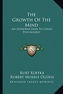 The Growth Of The Mind: An Introduction To Child Psychology - Koffka, Kurt, and Ogden, Robert Morris (Translated by)