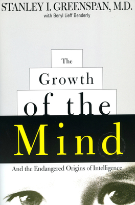 The Growth of the Mind: And the Endangered Origins of Intelligence - Greenspan, Stanley I, and Benderly, Beryl Lieff