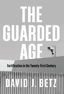 The Guarded Age: Fortification in the Twenty-First Century - Betz, David J.