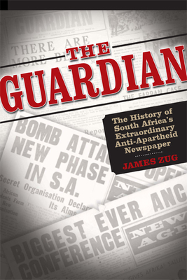 The Guardian: The History of South Africa's Extraordinary Anti-Apartheid Newspaper - Zug, James