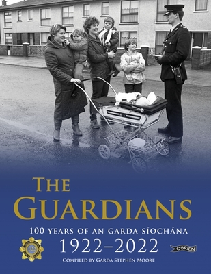 The Guardians: 100 Years of An Garda Sochna 1922-2022 - Moore, Stephen (Compiled by)