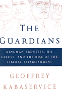 The Guardians: Kingman Brewster, His Circle, and the Rise of the Liberal Establishment
