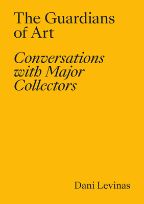 The Guardians of Art: Conversations with Major Collectors - Levinas, Dani