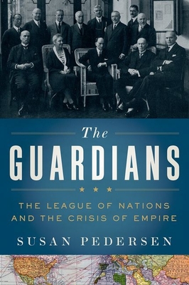 The Guardians: The League of Nations and the Crisis of Empire - Pedersen, Susan, Professor