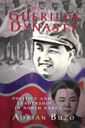 The Guerilla Dynasty: Politics and Leadership in North Korea