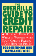 The Guerrilla Guide to Credit Repair: How to Find Out What's Wrong with Your Credit Rating and How to Fix It