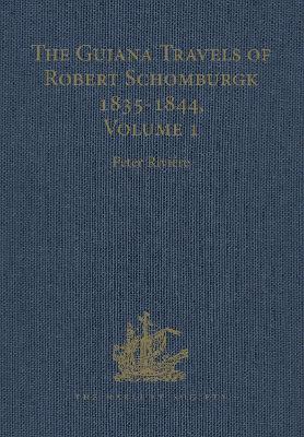 The Guiana Travels of Robert Schomburgk / 1835-1844 / Volume I / Explorations on behalf of the Royal Geographical Society, 1835-183 - Rivire, Peter (Editor)