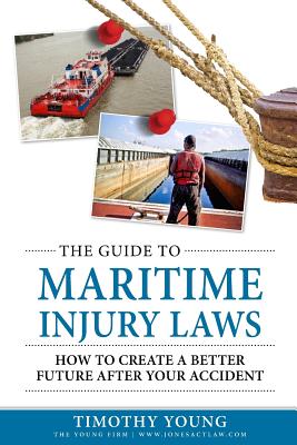 The Guide to Maritime Injury Laws: How to Create a Better Future After Your Accident - Young, Timothy