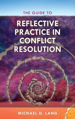 The Guide to Reflective Practice in Conflict Resolution - Lang, Michael