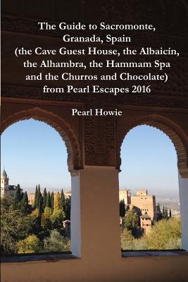 The Guide to Sacromonte, Granada, Spain (the Cave Guest House, the Albaicn, the Alhambra, the Hammam Spa and the Churros and Chocolate) from Pearl Escapes 2016 - Howie, Pearl