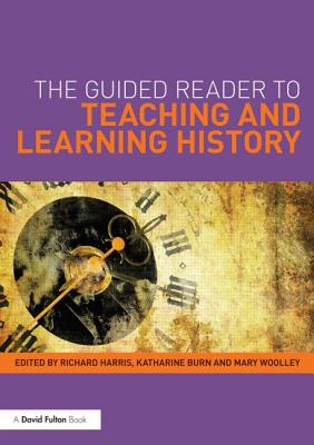The Guided Reader to Teaching and Learning History - Harris, Richard (Editor), and Burn, Katharine (Editor), and Woolley, Mary (Editor)