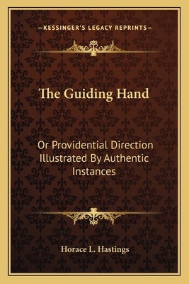 The Guiding Hand: Or Providential Direction Illustrated by Authentic Instances - Hastings, Horace L