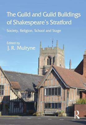 The Guild and Guild Buildings of Shakespeare's Stratford: Society, Religion, School and Stage - Mulryne, J.R. (Editor)