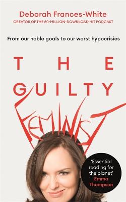 The Guilty Feminist: From our noble goals to our worst hypocrisies - Frances-White, Deborah