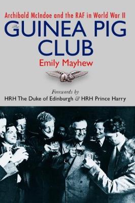 The Guinea Pig Club: Archibald McIndoe, the Royal Air Force and the Reconstruction of Warriors - Mayhew, Emily