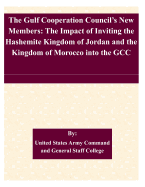 The Gulf Cooperation Council's New Members: The Impact of Inviting the Hashemite Kingdom of Jordan and the Kingdom of Morocco Into the Gcc