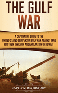 The Gulf War: A Captivating Guide to the United States-Led Persian Gulf War against Iraq for Their Invasion and Annexation of Kuwait