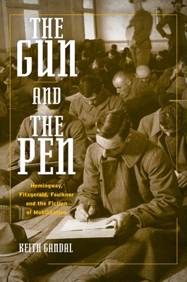 The Gun and the Pen: Hemingway, Fitzgerald, Faulkner, and the Fiction of Mobilization - Gandal, Keith
