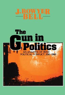 The Gun in Politics: Analysis of Irish Political Conflict, 1916-86 - Bell, J Bowyer