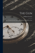 The Gun: Or, a Treatise On the Various Descriptions of Small Fire-Arms