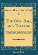 The Gun, Ram, and Torpedo: Manoeuvres and Tactics of a Naval Battle in the Present Day; The Influence of Modern Ships and Guns, Rams, Torpedoes, and Other Weapons, on a Naval Action in the Open Sea (Classic Reprint)