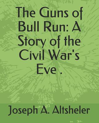 The Guns of Bull Run: A Story of the Civil War's Eve . - Altsheler, Joseph a