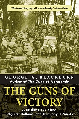 The Guns of Victory: A Soldier's Eye View, Belgium, Holland, and Germany, 1944-45 - Blackburn, George, M.D., Ph.D.