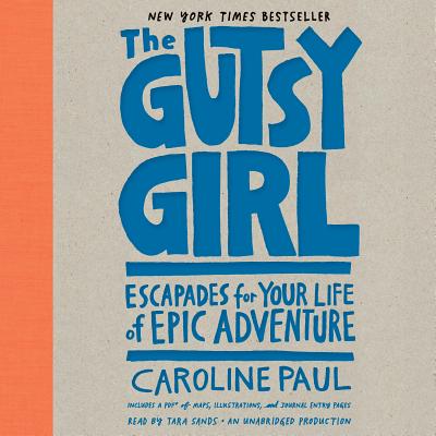 The Gutsy Girl: Escapades for Your Life of Epic Adventure - Paul, Caroline, and Sands, Tara (Read by)