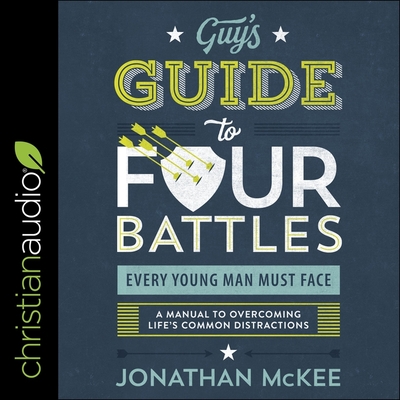 The Guy's Guide to Four Battles Every Young Man Must Face: A Manual to Overcoming Life's Common Distractions - McKee, Jonathan, and Heyborne, Kirby (Read by)