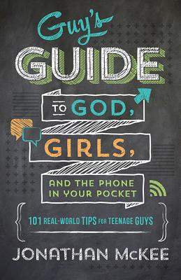 The Guy's Guide to God, Girls, and the Phone in Your Pocket: 101 Real-World Tips for Teenaged Guys - McKee, Jonathan