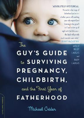 The Guy's Guide to Surviving Pregnancy, Childbirth, and the First Year of Fatherhood - Crider, Michael