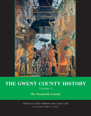The Gwent County History, Volume 5: The Twentieth Century - Griffiths, Ralph A. (Editor), and Williams, Chris (Editor), and Croll, Andy (Editor)