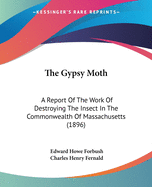 The Gypsy Moth: A Report Of The Work Of Destroying The Insect In The Commonwealth Of Massachusetts (1896)