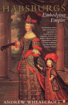 The Habsburgs: Embodying Empire - Wheatcroft, Andrew