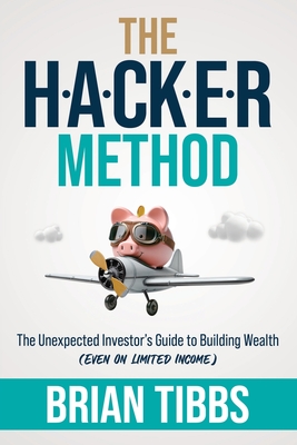 The HACKER Method: The Unexpected Investor's Guide to Building Wealth (Even On Limited Income) - Tibbs, Brian