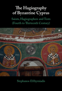 The Hagiography of Byzantine Cyprus: Saints, Hagiographers and Texts (Fourth to Thirteenth Century)