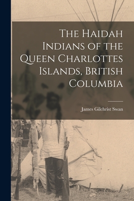 The Haidah Indians of the Queen Charlottes Islands, British Columbia - Gilchrist, Swan James