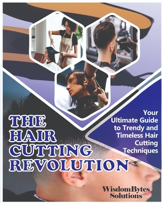 The Hair Cutting Revolution: Your Ultimate Guide to Trendy and Timeless Hair Cutting Techniques - Solutions, Wisdombytes