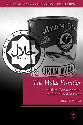 The Halal Frontier: Muslim Consumers in a Globalized Market - Fischer, J