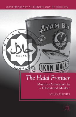 The Halal Frontier: Muslim Consumers in a Globalized Market - Fischer, J