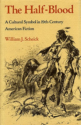 The Half-Blood: A Cultural Symbol in Nineteenth-Century American Fiction - Scheick, William J