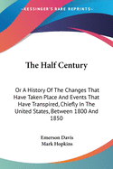 The Half Century: Or A History Of The Changes That Have Taken Place And Events That Have Transpired, Chiefly In The United States, Between 1800 And 1850